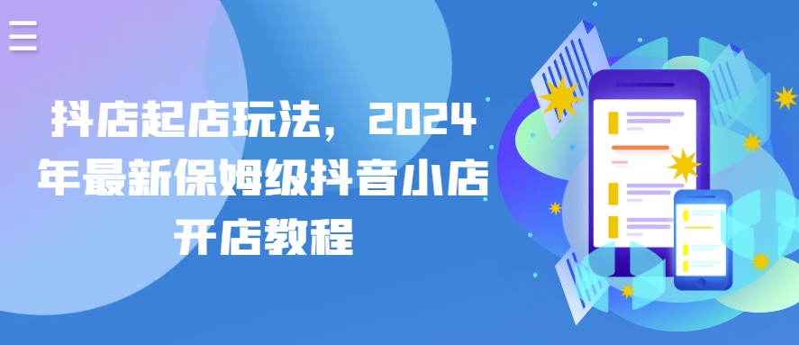 抖店起店玩法，2024年最新保姆级抖音小店开店教程-第一资源网