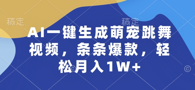 AI一键生成萌宠跳舞视频，条条爆款，轻松月入1W+【揭秘】-第一资源网
