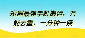 短剧最强手机搬运,万能去重,一分钟一条-第一资源网