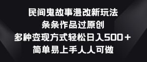 民间鬼故事漫改新玩法,条条作品过原创,多种变现方式,简单易上手人人可做【揭秘】-第一资源网