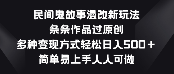 民间鬼故事漫改新玩法，条条作品过原创，多种变现方式，简单易上手人人可做【揭秘】-第一资源网