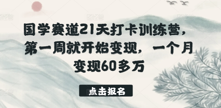国学赛道21天打卡训练营，第一周就开始变现，一个月变现60多万-第一资源网