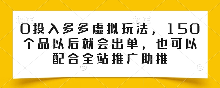 0投入多多虚拟玩法，150个品以后就会出单，也可以配合全站推广助推-第一资源网