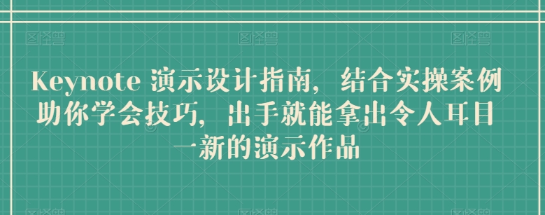 Keynote 演示设计指南，结合实操案例助你学会技巧，出手就能拿出令人耳目一新的演示作品-第一资源网
