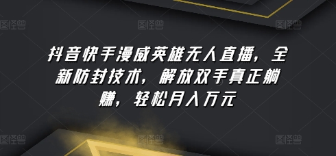 抖音快手漫威英雄无人直播，全新防封技术，解放双手真正躺赚，轻松月入万元【揭秘】-第一资源网