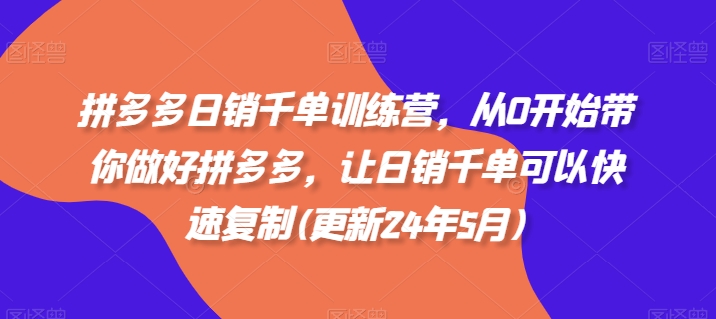 拼多多日销千单训练营，从0开始带你做好拼多多，让日销千单可以快速复制(更新24年6月)-第一资源网
