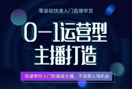 0-1运营型主播打造，​快速带你入门高级主播，不浪费入场机会-第一资源网