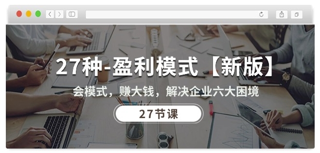 27种盈利模式【新版】会模式，赚大钱，解决企业六大困境 (27节课)-第一资源网