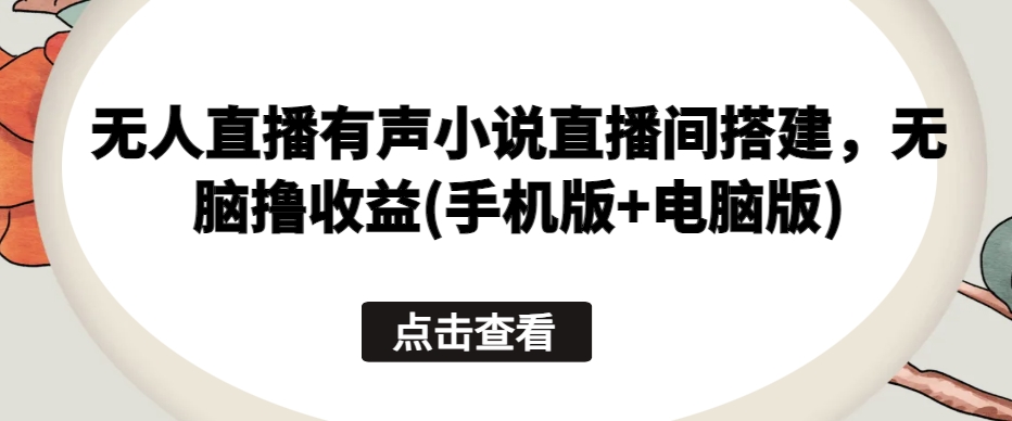 无人直播有声小说直播间搭建，无脑撸收益(手机版+电脑版)-第一资源网