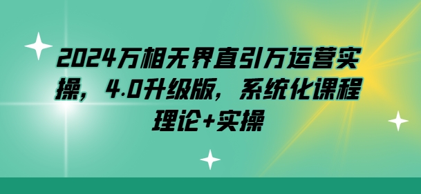 2024万相无界直引万运营实操，4.0升级版，系统化课程 理论+实操-第一资源网