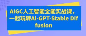 AIGC人工智能全能实战课,一起玩转Al-GPT-Stable Diffusion-第一资源网