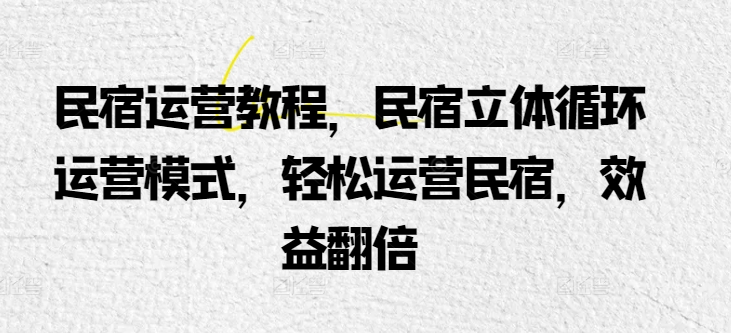 民宿运营教程，民宿立体循环运营模式，轻松运营民宿，效益翻倍-第一资源网