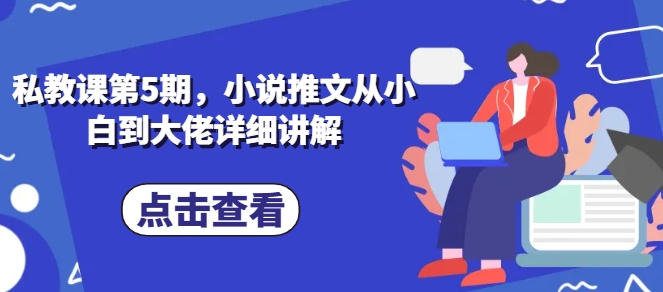 私教课第5期，小说推文从小白到大佬详细讲解-第一资源网