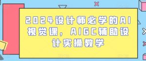 2024设计师必学的AI视觉课,AIGC辅助设计实操教学-第一资源网