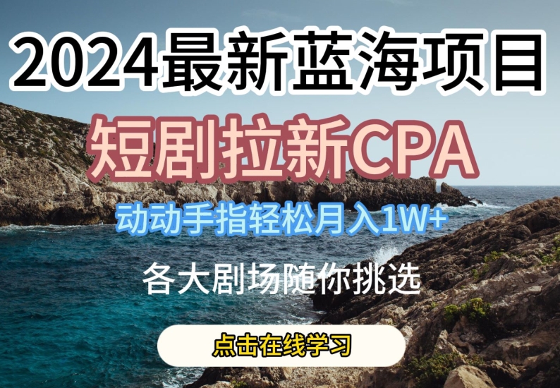 2024最新蓝海项日，短剧拉新CPA，动动手指轻松月入1W，全各大剧场随你挑选【揭秘】-第一资源网