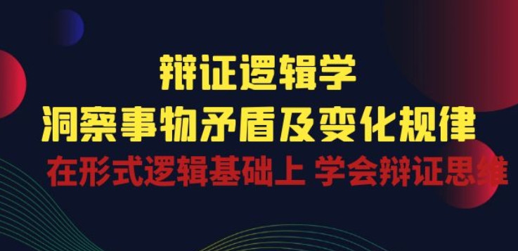 辩证 逻辑学 | 洞察 事物矛盾及变化规律 在形式逻辑基础上 学会辩证思维-第一资源网