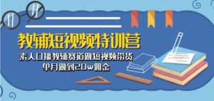 教辅短视频特训营: 素人口播教辅赛道做短视频带货,单月做到20w佣金-第一资源网