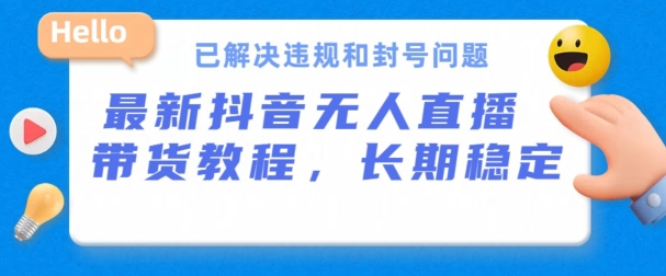抖音无人直播带货，长期稳定，已解决违规和封号问题，开播24小时必出单【揭秘】-第一资源网
