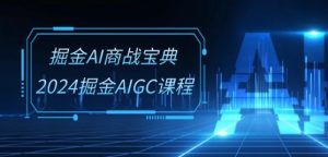 掘金AI商战宝典-系统班:2024掘金AIGC课程(30节视频课)-第一资源网
