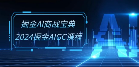 掘金AI商战宝典-系统班：2024掘金AIGC课程(30节视频课)-第一资源网