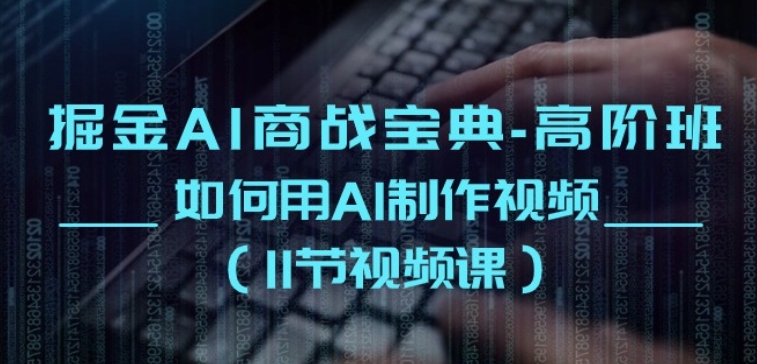 掘金AI商战宝典-高阶班：如何用AI制作视频(11节视频课)-第一资源网