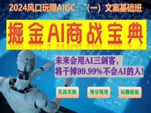 掘金AI商战宝典初级班:如何用AI做文案(实战实操 现学现用 玩赚超值)-第一资源网