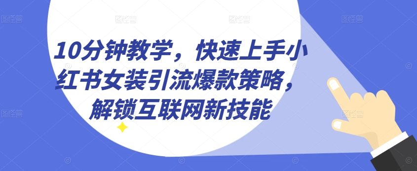 10分钟教学，快速上手小红书女装引流爆款策略，解锁互联网新技能【揭秘】-第一资源网
