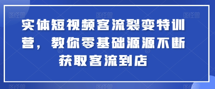 实体短视频客流裂变特训营，教你零基础源源不断获取客流到店-第一资源网
