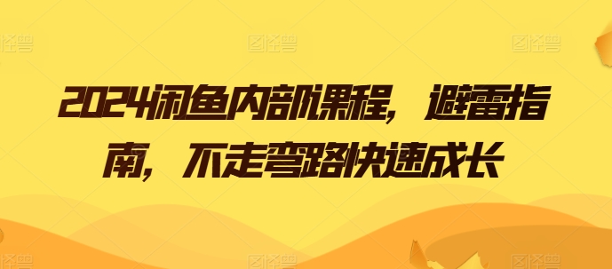 2024闲鱼内部课程，避雷指南，不走弯路快速成长-第一资源网
