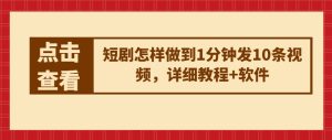 短剧怎样做到1分钟发10条视频,详细教程+软件-第一资源网