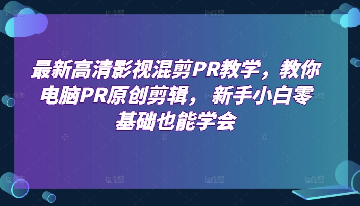 最新高清影视混剪PR教学，教你电脑PR原创剪辑， 新手小白零基础也能学会-第一资源网