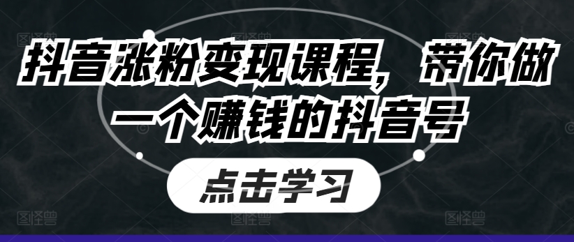 抖音涨粉变现课程，带你做一个赚钱的抖音号-第一资源网