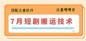 7月最新短剧搬运技术,搭配去重软件操作-第一资源网