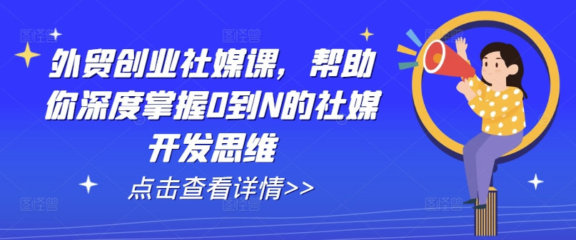 外贸创业社媒课，帮助你深度掌握0到N的社媒开发思维-第一资源网