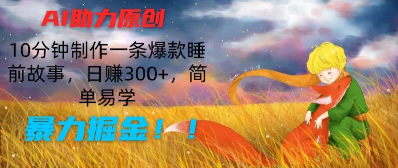 AI助力原创：10分钟制作一条爆款睡前故事，日赚300+，简单易学，暴力掘金【揭秘】-第一资源网