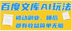 2024百度文库AI玩法,无脑操作可批量发大,实现被动副业收入,管道化收益【揭秘】-第一资源网