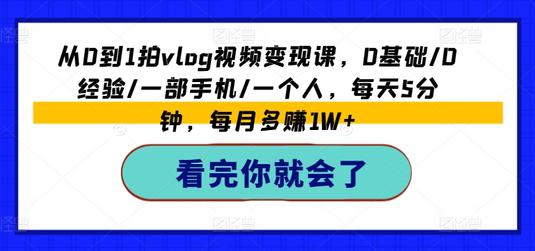 从0到1拍vlog视频变现课，0基础/0经验/一部手机/一个人，每天5分钟，每月多赚1W+-第一资源网