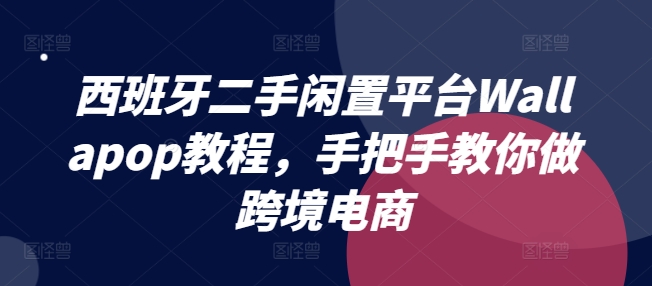 西班牙二手闲置平台Wallapop教程，手把手教你做跨境电商-第一资源网