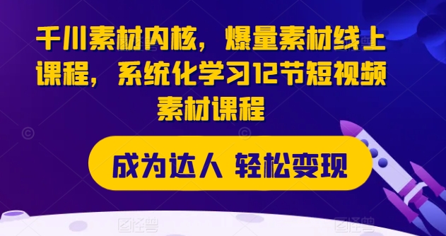 千川素材内核，爆量素材线上课程，系统化学习12节短视频素材课程-第一资源网