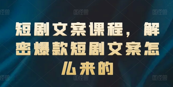 短剧文案课程，解密爆款短剧文案怎么来的-第一资源网