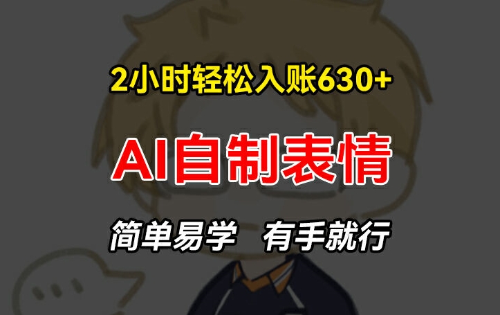 2小时轻松入账630+赚钱项目，手把手教你做AI自制表情，简单易学有手就行【揭秘】-第一资源网