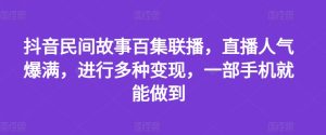 抖音民间故事百集联播,直播人气爆满,进行多种变现,一部手机就能做到【揭秘】-第一资源网