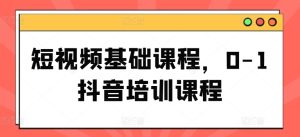 短视频基础课程,0-1抖音培训课程-第一资源网