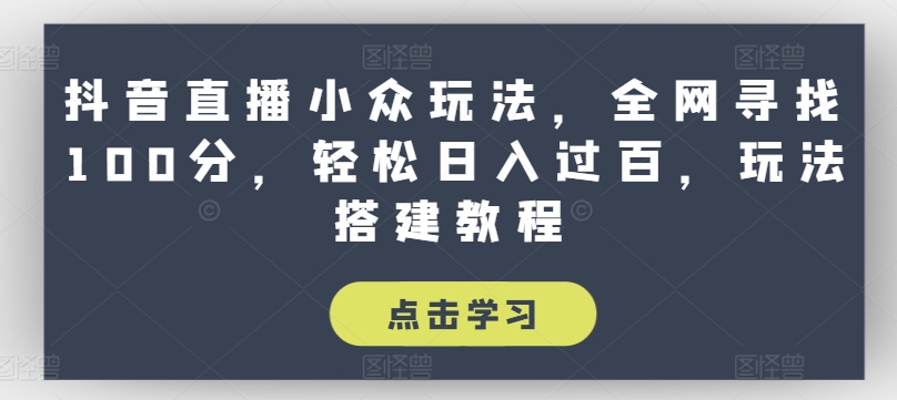抖音直播小众玩法，全网寻找100分，轻松日入过百，玩法搭建教程【揭秘】-第一资源网