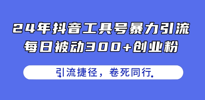 24年抖音工具号暴力引流，每日被动300+创业粉，创业粉捷径，卷死同行【揭秘】-第一资源网