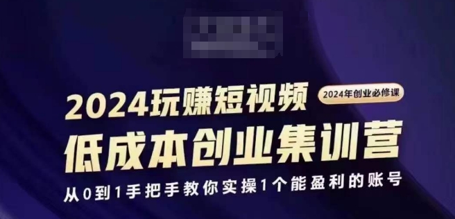2024短视频创业集训班，2024创业必修，从0到1手把手教你实操1个能盈利的账号-第一资源网