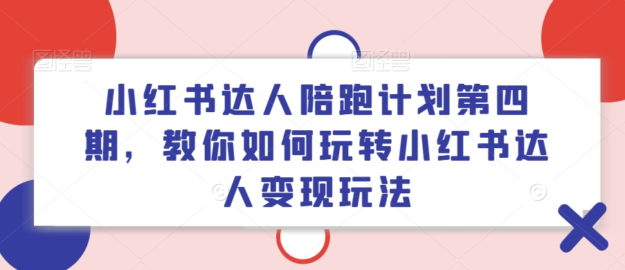 小红书达人陪跑计划第四期，教你如何玩转小红书达人变现玩法-第一资源网