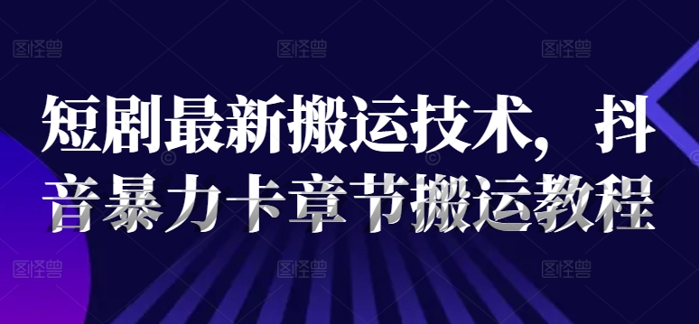 短剧最新搬运技术，抖音暴力卡章节搬运教程-第一资源网