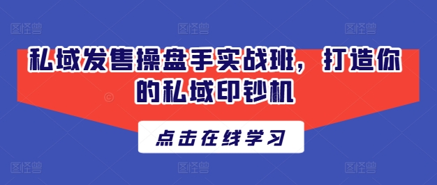 私域发售操盘手实战班，打造你的私域印钞机-第一资源网