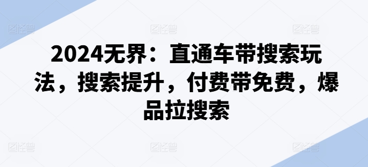 2024无界：直通车带搜索玩法，搜索提升，付费带免费，爆品拉搜索-第一资源网